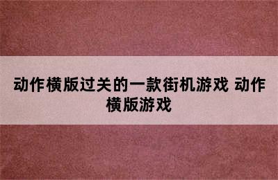 动作横版过关的一款街机游戏 动作横版游戏